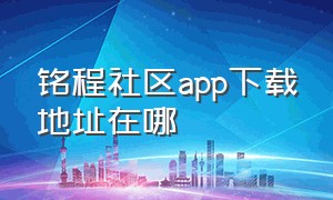 铭程社区app下载地址在哪