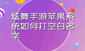 炫舞手游苹果系统如何打空白名字