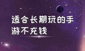 适合长期玩的手游不充钱