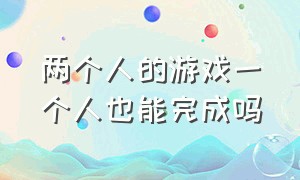 两个人的游戏一个人也能完成吗