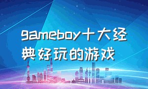 gameboy十大经典好玩的游戏