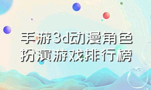 手游3d动漫角色扮演游戏排行榜