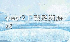 quest2下载免费游戏