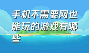 手机不需要网也能玩的游戏有哪些