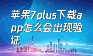 苹果7plus下载app怎么会出现验证