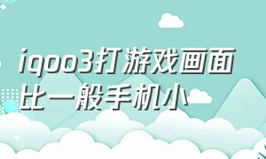 iqoo3打游戏画面比一般手机小