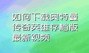 如何下载奥特曼传奇英雄存档版最新视频