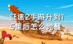 征途2手游升到15星后怎么觉醒