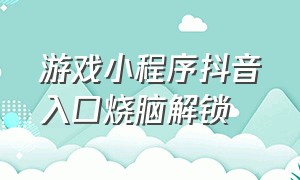 游戏小程序抖音入口烧脑解锁