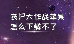 丧尸大作战苹果怎么下载不了