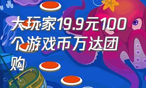 大玩家19.9元100个游戏币万达团购