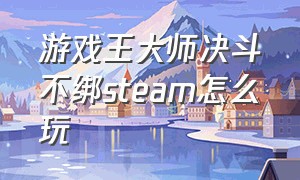 游戏王大师决斗不绑steam怎么玩