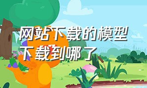 网站下载的模型下载到哪了