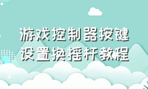 游戏控制器按键设置换摇杆教程