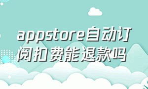 appstore自动订阅扣费能退款吗