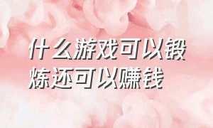 什么游戏可以锻炼还可以赚钱