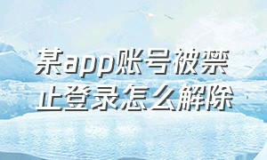 某app账号被禁止登录怎么解除