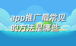 app推广最常见的方法是哪些