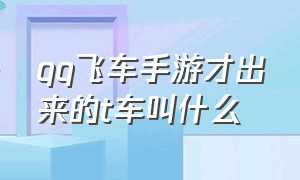 qq飞车手游才出来的t车叫什么