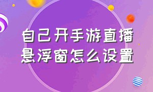 自己开手游直播悬浮窗怎么设置