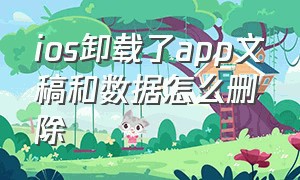 ios卸载了app文稿和数据怎么删除