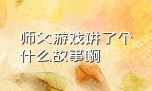 师父游戏讲了个什么故事啊