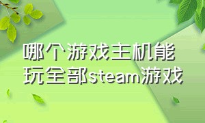 哪个游戏主机能玩全部steam游戏