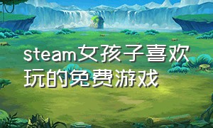 steam女孩子喜欢玩的免费游戏