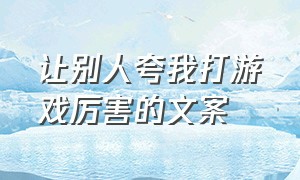 让别人夸我打游戏厉害的文案