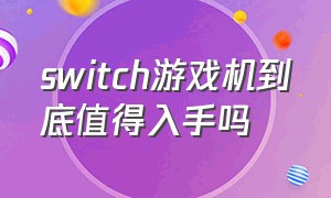 switch游戏机到底值得入手吗