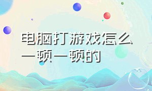 电脑打游戏怎么一顿一顿的