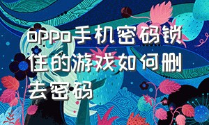 oppo手机密码锁住的游戏如何删去密码