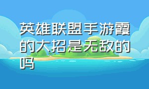 英雄联盟手游霞的大招是无敌的吗