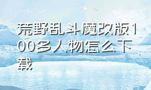荒野乱斗魔改版100多人物怎么下载