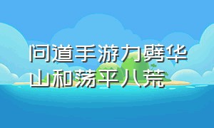 问道手游力劈华山和荡平八荒