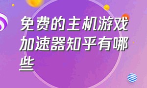 免费的主机游戏加速器知乎有哪些