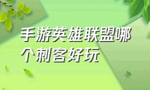 手游英雄联盟哪个刺客好玩