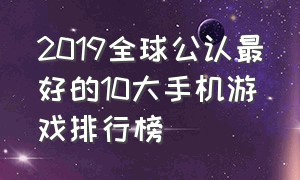 2019全球公认最好的10大手机游戏排行榜