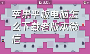 苹果平板电脑怎么下载老版本微信