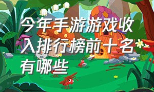 今年手游游戏收入排行榜前十名有哪些