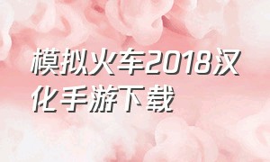 模拟火车2018汉化手游下载