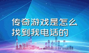 传奇游戏是怎么找到我电话的