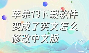 苹果13下载软件变成了英文怎么修改中文版