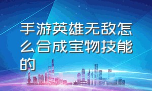 手游英雄无敌怎么合成宝物技能的