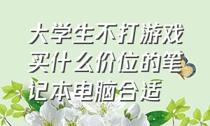 大学生不打游戏买什么价位的笔记本电脑合适