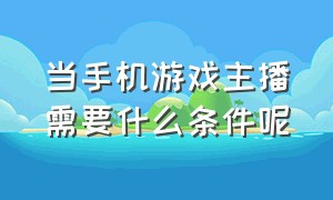 当手机游戏主播需要什么条件呢