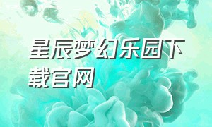 星辰梦幻乐园下载官网