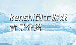kenshi剑士游戏背景介绍