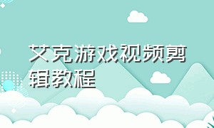 艾克游戏视频剪辑教程