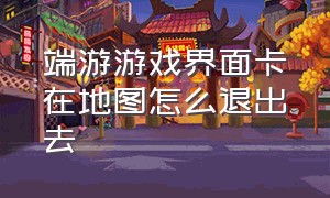 端游游戏界面卡在地图怎么退出去